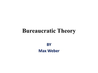 Bureaucratic Theory
BY
Max Weber
 