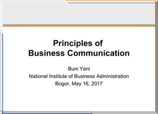 Principles of
Business Communication
Buni Yani
National Institute of Business Administration
Bogor, May 16, 2017
 