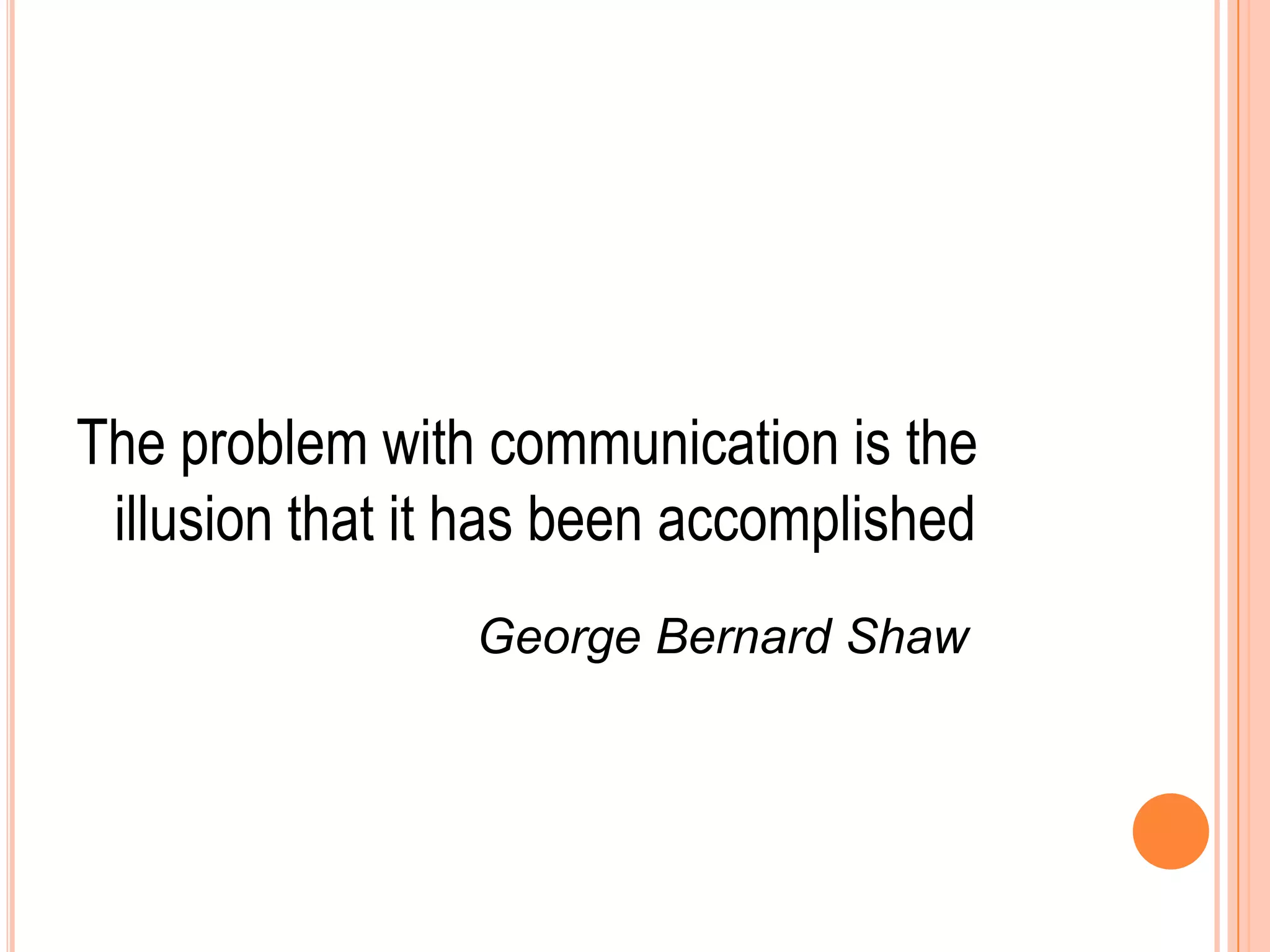 The problem with communication is the
illusion that it has been accomplished
George Bernard Shaw
 