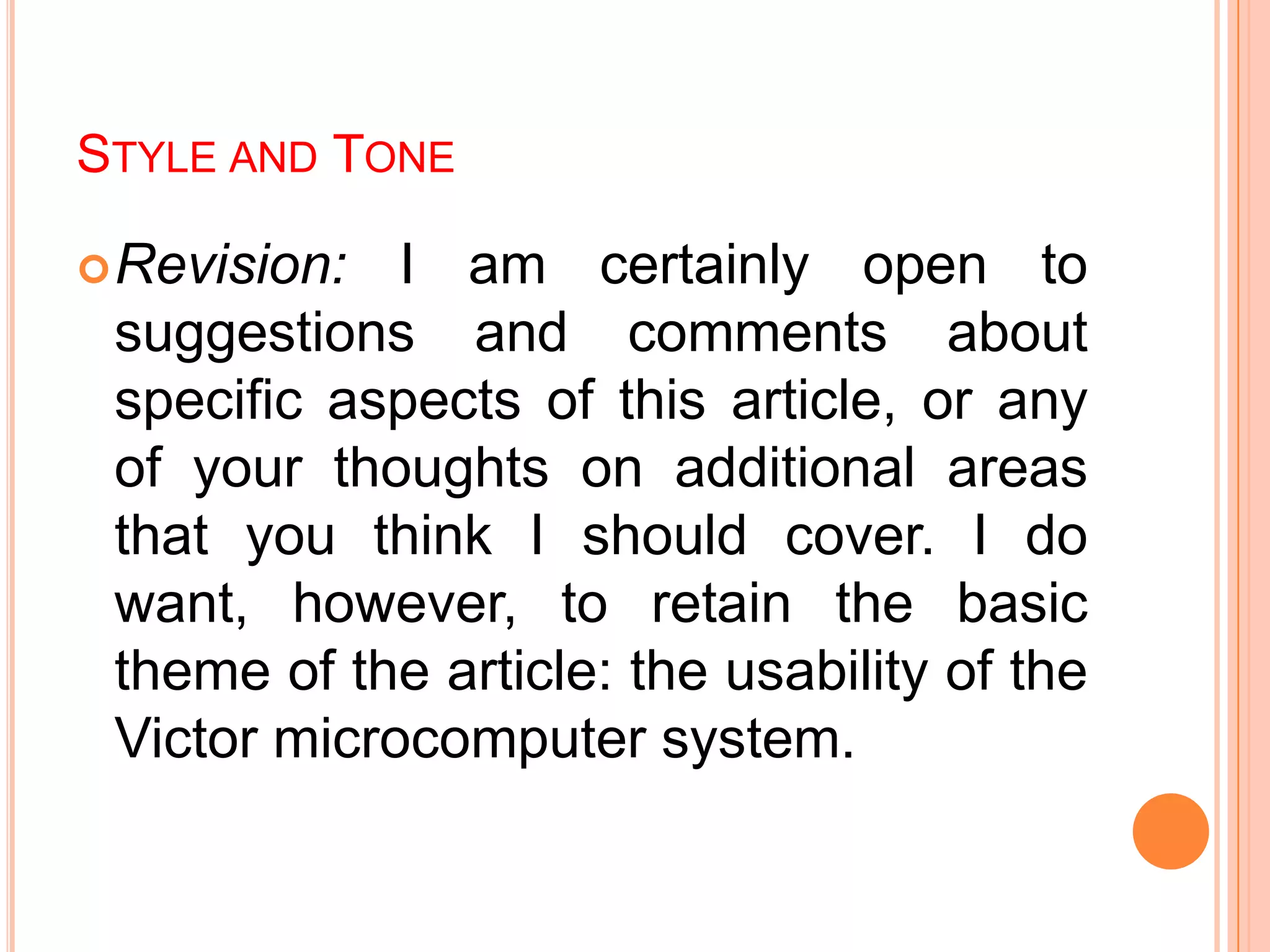 STYLE AND TONE
Revision: I am certainly open to
suggestions and comments about
specific aspects of this article, or any
of your thoughts on additional areas
that you think I should cover. I do
want, however, to retain the basic
theme of the article: the usability of the
Victor microcomputer system.
 