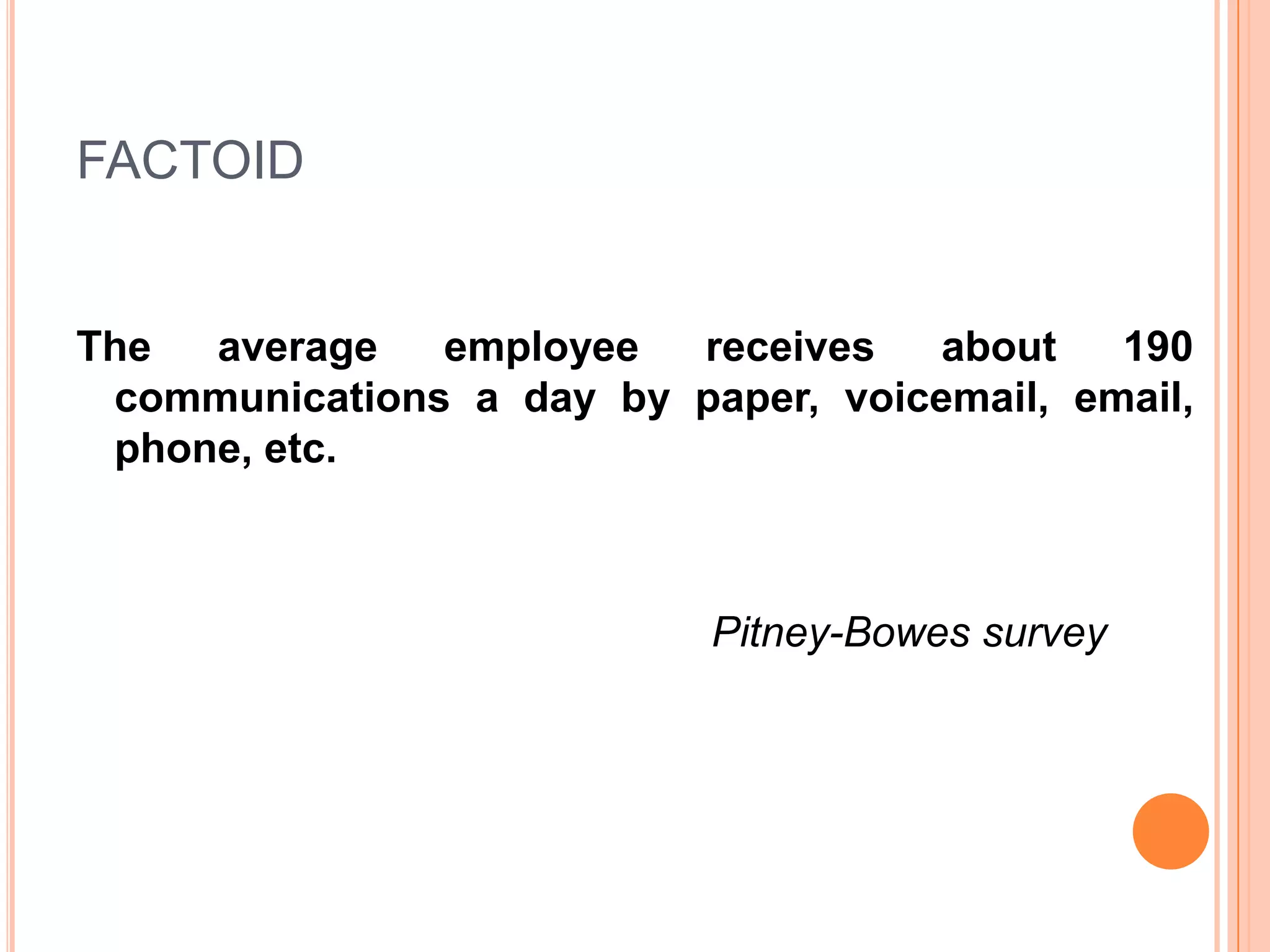 FACTOID
The average employee receives about 190
communications a day by paper, voicemail, email,
phone, etc.
Pitney-Bowes survey
 