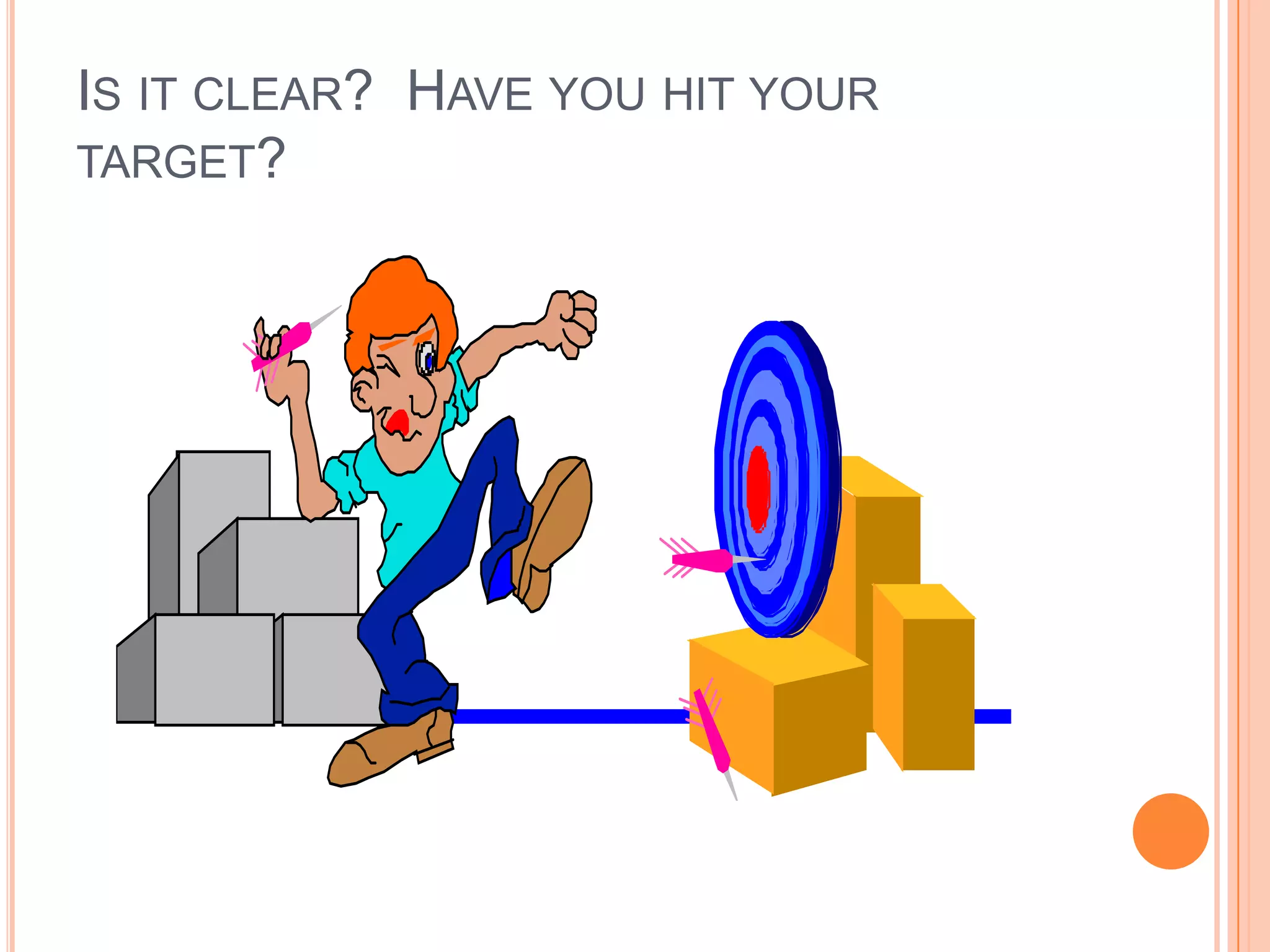 IS IT CLEAR? HAVE YOU HIT YOUR
TARGET?
 