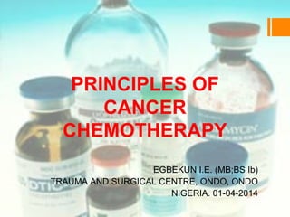 PRINCIPLES OF
CANCER
CHEMOTHERAPY
EGBEKUN I.E. (MB;BS Ib)
TRAUMA AND SURGICAL CENTRE, ONDO, ONDO
NIGERIA. 01-04-2014
 
