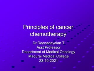 Principles of cancer
chemotherapy
Dr Deenadayalan T
Asst Professor
Department of Medical Oncology
Madurai Medical College
23-10-2021
 