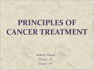 PRINCIPLES OF
CANCER TREATMENT
Rakesh Kumar
Group :- 3rd
Course :-5th
 
