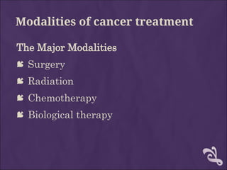 Modalities of cancer treatment
The Major Modalities
 Surgery
 Radiation
 Chemotherapy
 Biological therapy
 