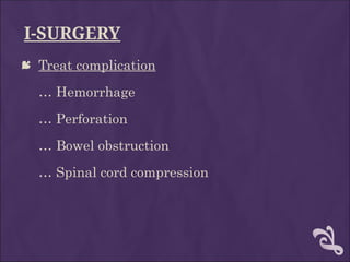 I-SURGERY
 Treat complication
… Hemorrhage
… Perforation
… Bowel obstruction
… Spinal cord compression
 