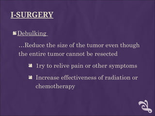 I-SURGERY
Debulking
…Reduce the size of the tumor even though
the entire tumor cannot be resected
 1ry to relive pain or other symptoms
 Increase effectiveness of radiation or
chemotherapy
 