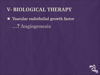 V- BIOLOGICAL THERAPY
 Vascular endothelial growth factor
…? Angiogenesis
 