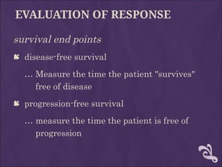 EVALUATION OF RESPONSE
survival end points
 disease-free survival
… Measure the time the patient "survives"
free of disease
 progression-free survival
… measure the time the patient is free of
progression
 