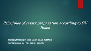 Principles of cavity preparation according to GV
Black
PRESENTATION BY: MHD NASR EMAD ALMASRI
SUPERVISION BY : DR. SAFOH ALBONI
 