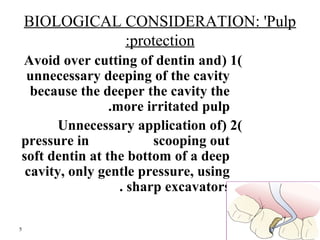 BIOLOGICAL CONSIDERATION: 'Pulp 
:protection 
Avoid over cutting of dentin and ( 1) 
unnecessary deeping of the cavity 
be...