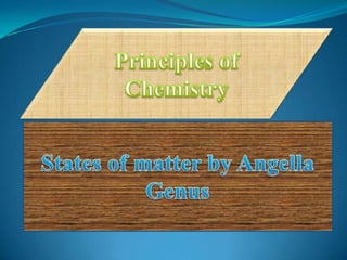 Principles of Chemistry States of matter by Angella Genus  