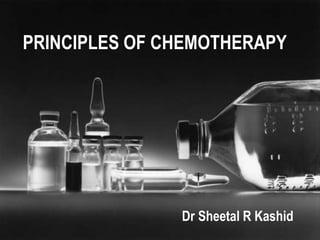 PRINCIPLES OF CHEMOTHERAPY
Dr Sheetal R Kashid
 
