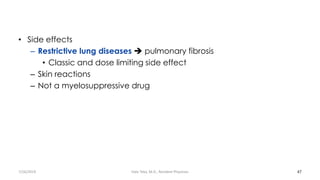 • Side effects
– Restrictive lung diseases ➔ pulmonary fibrosis
• Classic and dose limiting side effect
– Skin reactions
– Not a myelosuppressive drug
47
7/26/2019 Hale Teka, M.D., Resident Physician
 