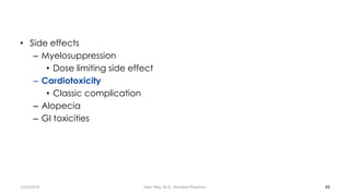 • Side effects
– Myelosuppression
• Dose limiting side effect
– Cardiotoxicity
• Classic complication
– Alopecia
– GI toxicities
49
7/26/2019 Hale Teka, M.D., Resident Physician
 