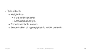 • Side effects
– Weight from
• fl uid retention and
• increased appetite.
– Thromboembolic events
– Exacervation of hyperglycemia in DM patients
65
7/26/2019 Hale Teka, M.D., Resident Physician
 