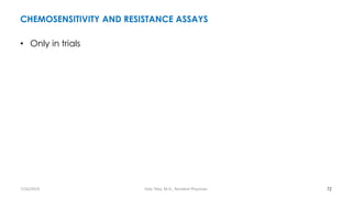 CHEMOSENSITIVITY AND RESISTANCE ASSAYS
• Only in trials
72
7/26/2019 Hale Teka, M.D., Resident Physician
 