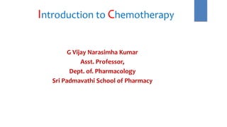 Introduction to Chemotherapy
G Vijay Narasimha Kumar
Asst. Professor,
Dept. of. Pharmacology
Sri Padmavathi School of Pharmacy
 