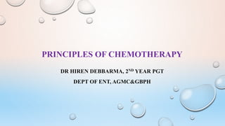 PRINCIPLES OF CHEMOTHERAPY
DR HIREN DEBBARMA, 2ND YEAR PGT
DEPT OF ENT, AGMC&GBPH
 