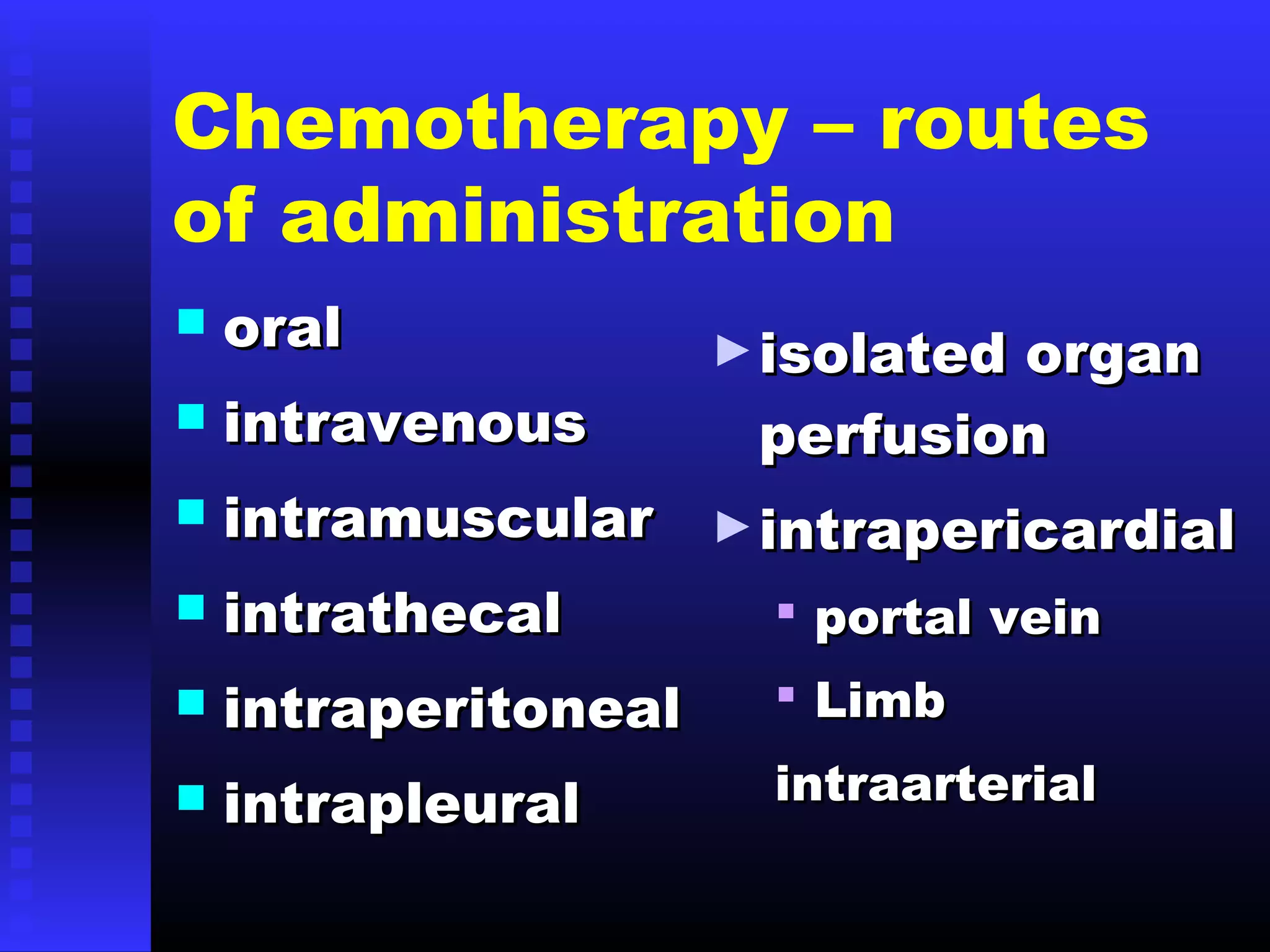 Chemotherapy – routes
of administration
 oraloral
 intravenousintravenous
 intramuscularintramuscular
 intrathecalintrathecal
 intraperitonealintraperitoneal
 intrapleuralintrapleural
►isolated organisolated organ
perfusionperfusion
►intrapericardialintrapericardial
 portal veinportal vein
 LimbLimb
intraarterialintraarterial
 