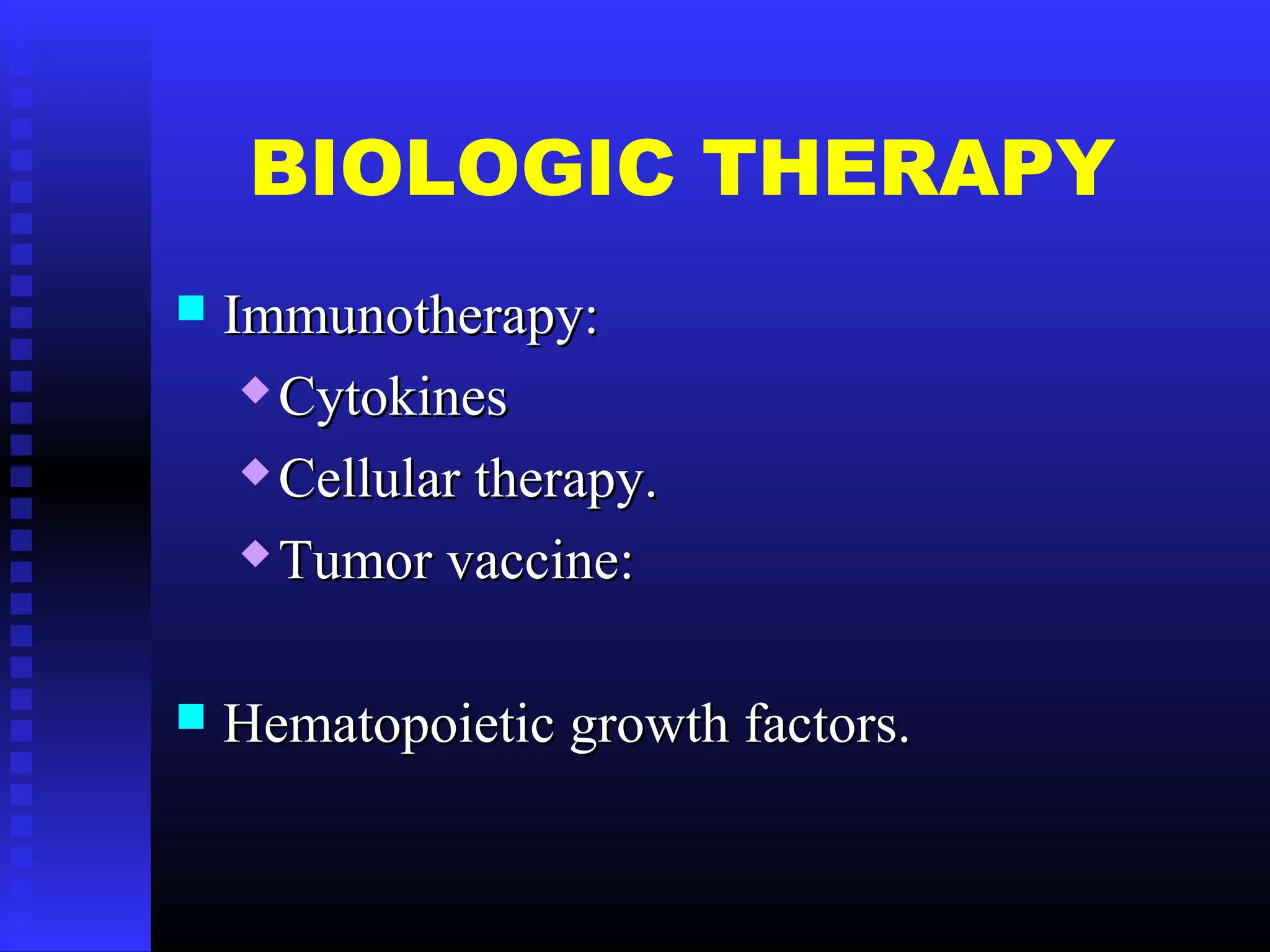 BIOLOGIC THERAPY
 Immunotherapy:Immunotherapy:
 CytokinesCytokines
 Cellular therapy.Cellular therapy.
 Tumor vaccine:Tumor vaccine:
 Hematopoietic growth factors.Hematopoietic growth factors.
 