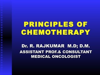 PRINCIPLES OF
CHEMOTHERAPY
Dr. R. RAJKUMAR M.D; D.M.Dr. R. RAJKUMAR M.D; D.M.
ASSISTANT PROF.& CONSULTANTASSISTANT PROF.& CONSULTANT
MEDICAL ONCOLOGISTMEDICAL ONCOLOGIST
 