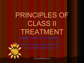 PRINCIPLES OF
CLASS II
TREATMENT
www.indiandentalacademy.comwww.indiandentalacademy.com
INDIAN DENTAL ACADEMY
Leader in continuing dental education
www.indiandentalacademy.com
 