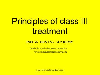Principles of class III
treatment
www.indiandentalacademy.com
INDIAN DENTAL ACADEMY
Leader in continuing dental education
www.indiandentalacademy.com
 