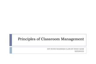 Principles of Classroom Management

              SITI NOOR SHAHEERA ILANI BT SHAH AZAM
                                           SEP080020
 