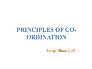 PRINCIPLES OF CO-
ORDINATION
Sanap Bhausaheb
 