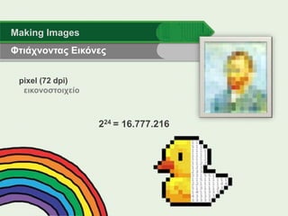 Φτιάχνοντας Εικόνες
Making Images
pixel (72 dpi)
εικονοστοιχείο
224 = 16.777.216
 
