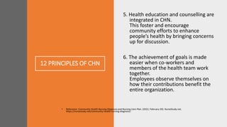 12 PRINCIPLES OF CHN
5. Health education and counselling are
integrated in CHN.
This foster and encourage
community effort...