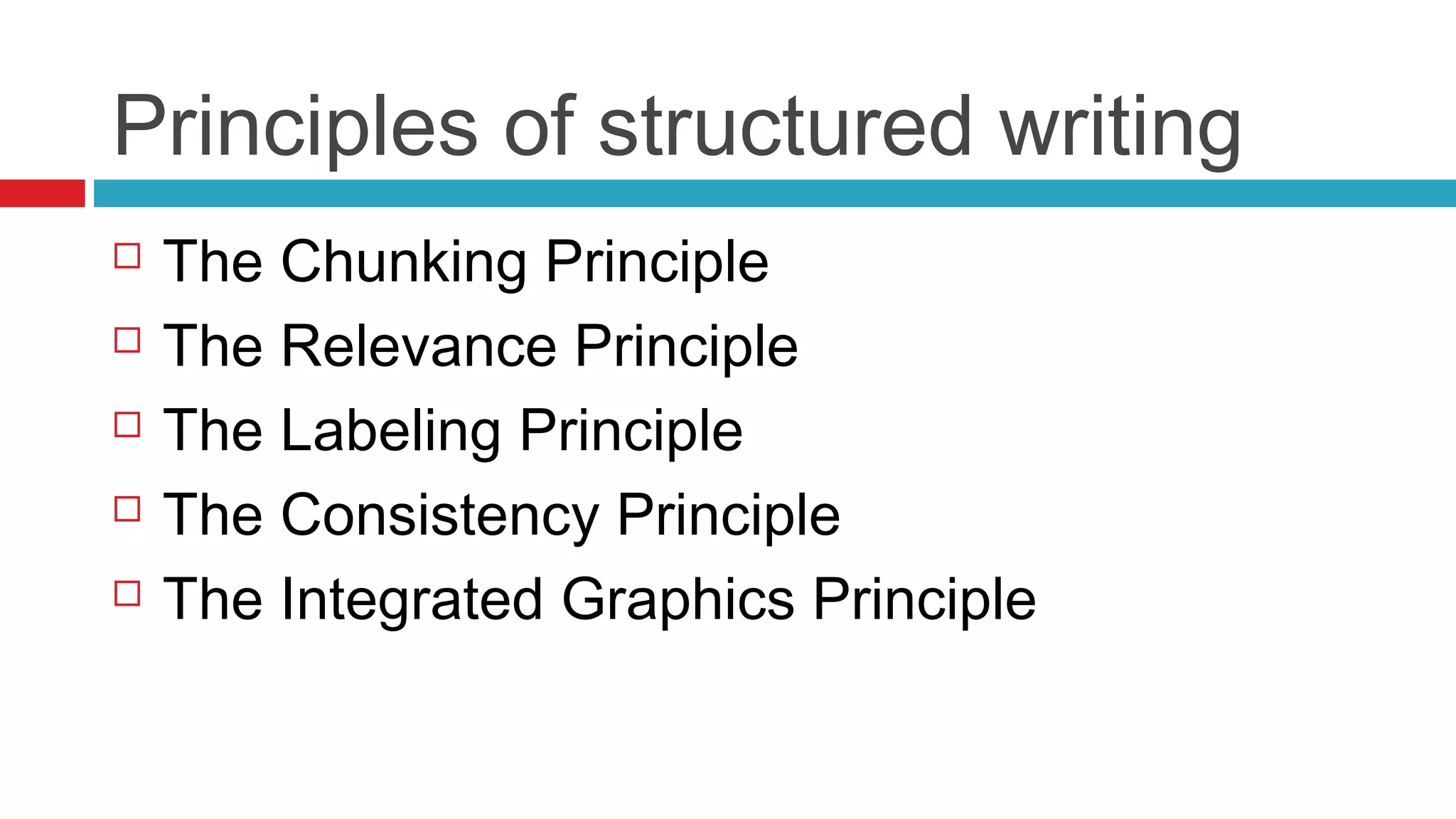 Principles of structured writing
 The Chunking Principle
 The Relevance Principle
 The Labeling Principle
 The Consistency Principle
 The Integrated Graphics Principle
 