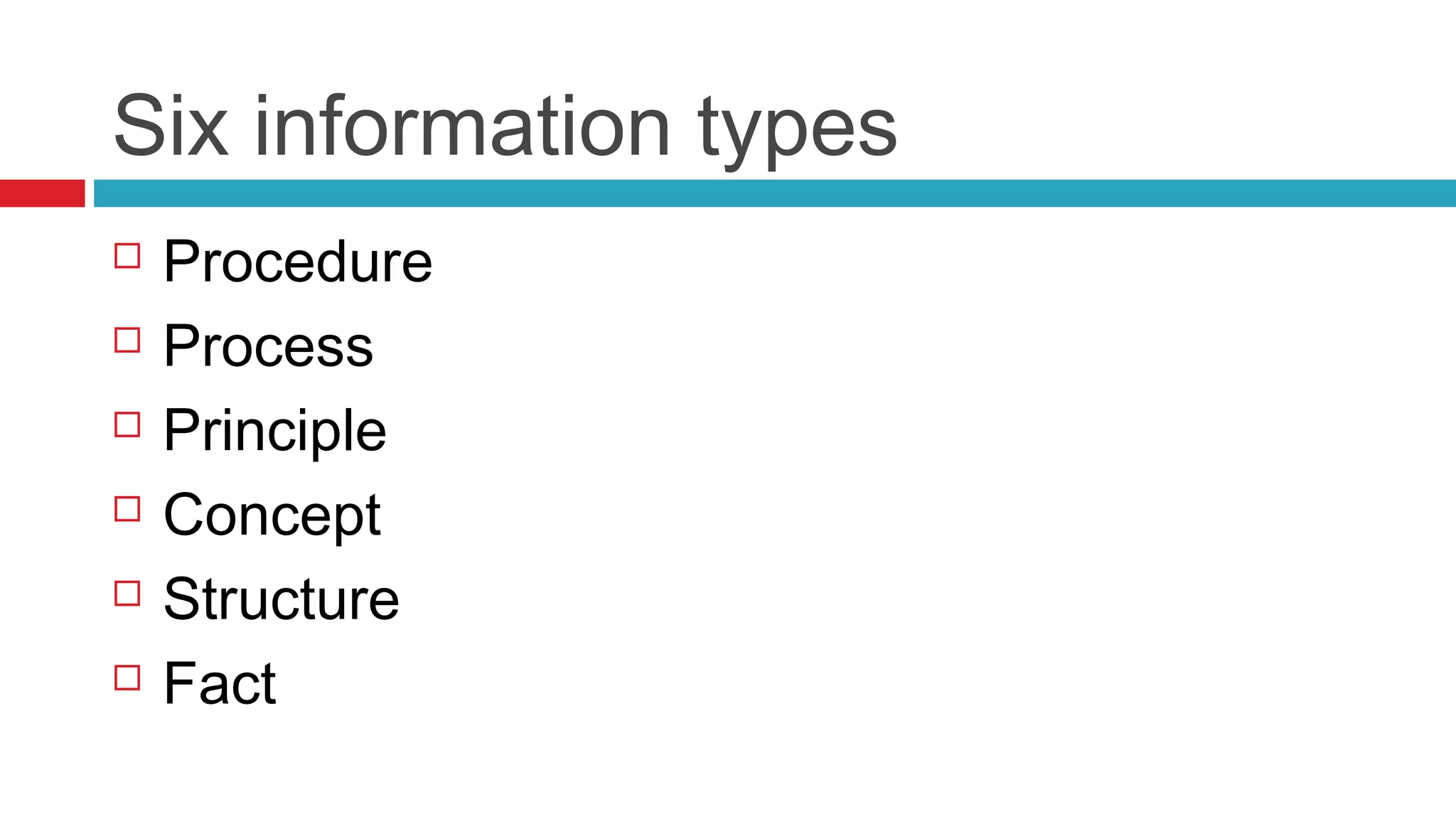Six information types
 Procedure
 Process
 Principle
 Concept
 Structure
 Fact
 