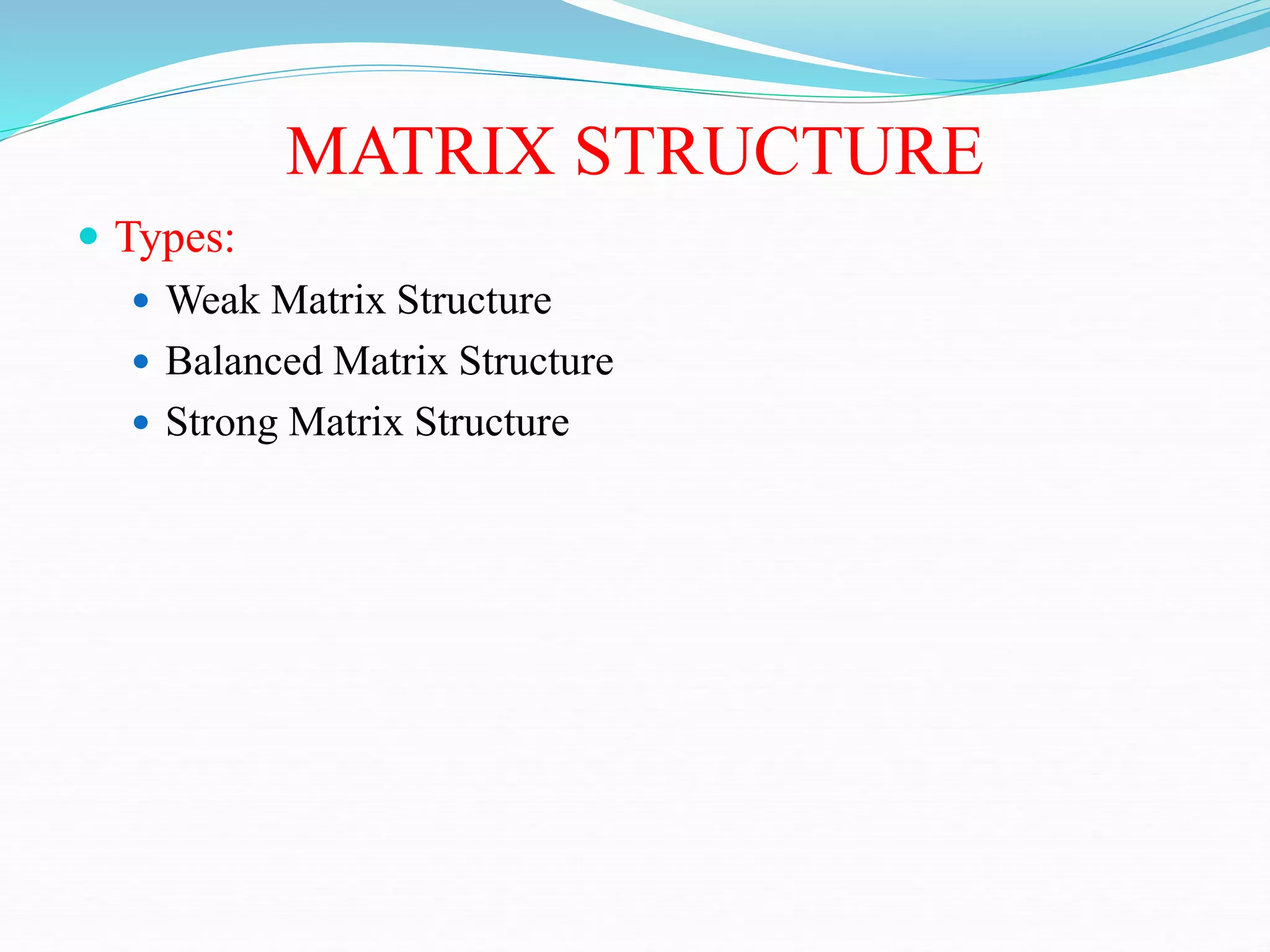 MATRIX STRUCTURE
 Types:
 Weak Matrix Structure
 Balanced Matrix Structure
 Strong Matrix Structure
 