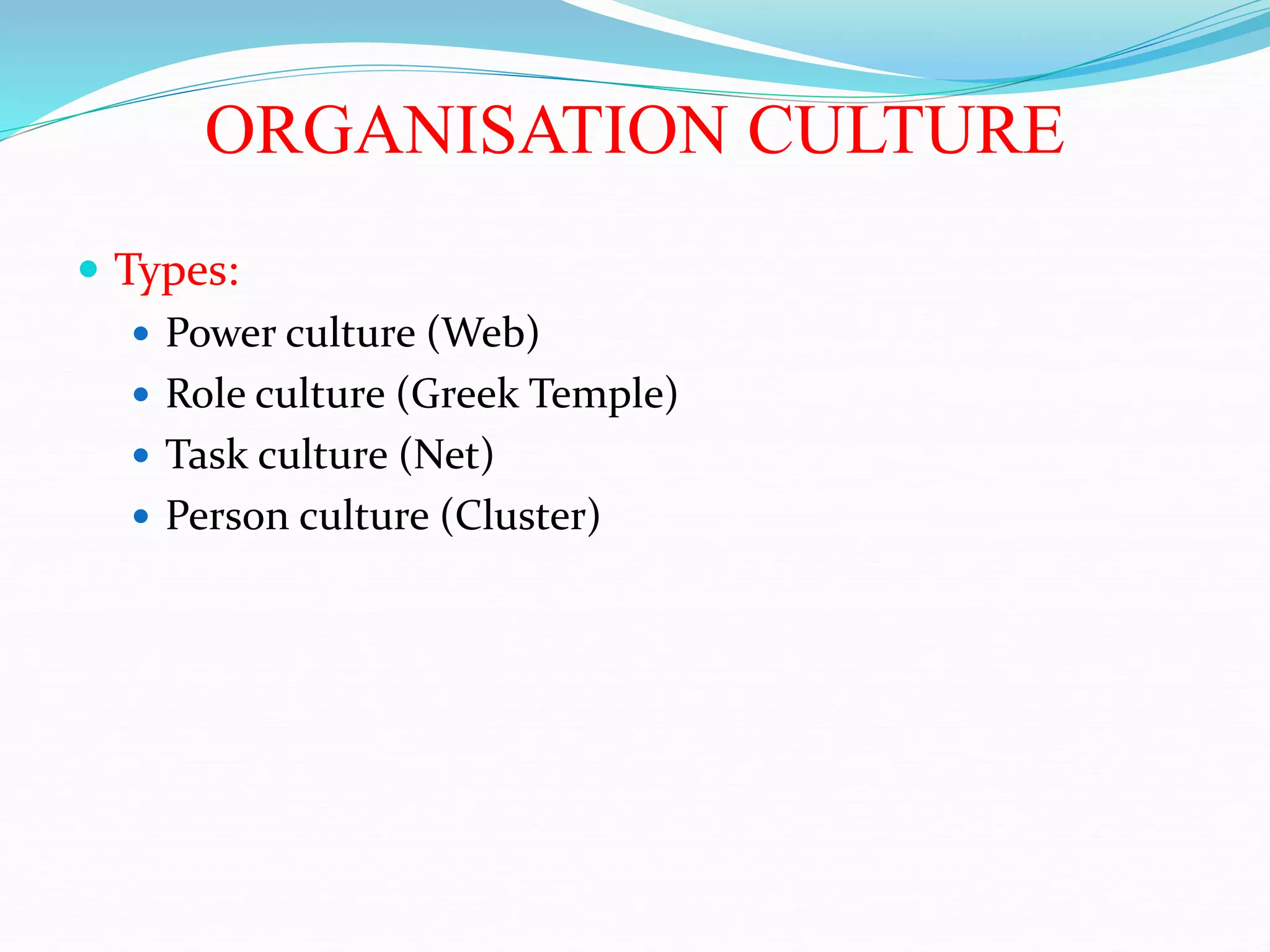 ORGANISATION CULTURE
 Types:
 Power culture (Web)
 Role culture (Greek Temple)
 Task culture (Net)
 Person culture (Cluster)
 