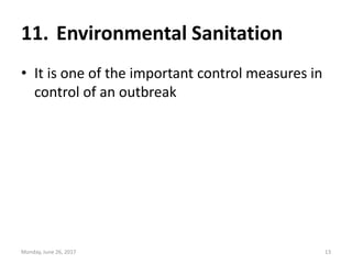 11. Environmental Sanitation
• It is one of the important control measures in
control of an outbreak
Monday, June 26, 2017...