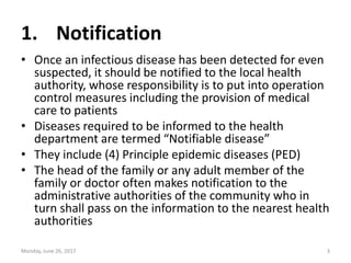 1. Notification
• Once an infectious disease has been detected for even
suspected, it should be notified to the local heal...