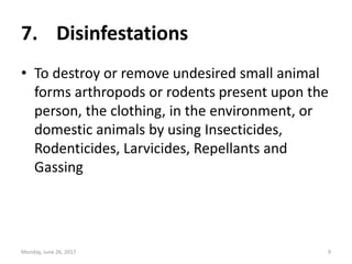 7. Disinfestations
• To destroy or remove undesired small animal
forms arthropods or rodents present upon the
person, the ...