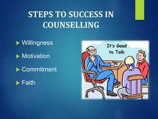 STEPS TO SUCCESS IN
COUNSELLING
 Willingness
 Motivation
 Commitment
 Faith
 