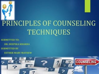 PRINCIPLES OF COUNSELING
TECHNIQUES
SUBMITTED TO:
DR. DEEPIKA KHAKHA
SUBMITTED BY
ESTHER MARY MATHEW
 