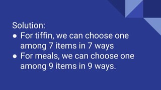 Solution:
● For tiffin, we can choose one
among 7 items in 7 ways
● For meals, we can choose one
among 9 items in 9 ways.
 