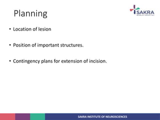 SAKRA INSTITUTE OF NEUROSCIENCES
Planning
• Location of lesion
• Position of important structures.
• Contingency plans for extension of incision.
 