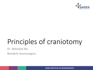SAKRA INSTITUTE OF NEUROSCIENCES
Principles of craniotomy
Dr Abhishek Rai
Resident neurosurgery
 