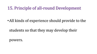15. Principle of all-round Development
•All kinds of experience should provide to the
students so that they may develop their
powers.
 