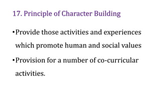 17. Principle of Character Building
•Provide those activities and experiences
which promote human and social values
•Provision for a number of co-curricular
activities.
 