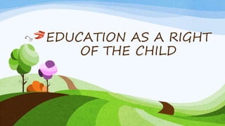 EDUCATION AS A RIGHT
OF THE CHILD
 