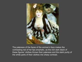 The paleness of the faces of the woman’s face makes the contrasting red of her lips emphatic, as the rich dark black of these figures’ clothes throws their paleness and the stark purity of the white parts of their clothes into sharp contrast. 