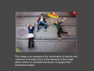 This image is an example of the combination of disunity and  harmony of concept. Each of the elements of the image either confirm or contradict the illusion of upright three dimensional space.  